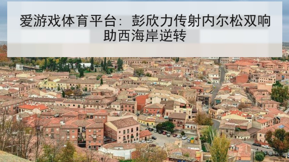 爱游戏体育平台: 彭欣力传射内尔松双响助西海岸逆转